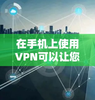 在手机上使用VPN可以让您的网络更加安全和可靠。以下是解决VPN问题的步骤