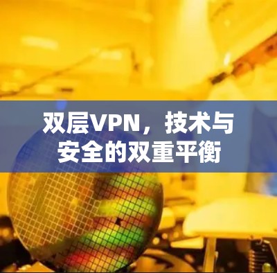 双层VPN,技术与安全的双重平衡 双层VPN,技术与安全的双重平衡