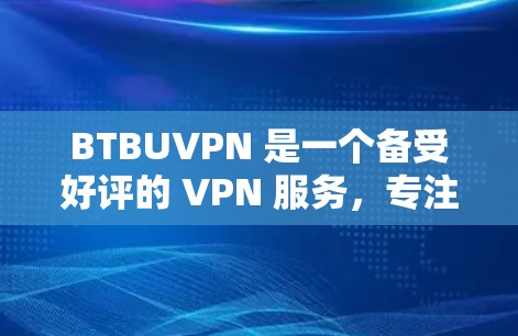 BTBUVPN 是一个备受好评的 VPN 服务，专注于提供 secure 且 convenient 的VPN 体验。以下是关于 BTBUVPN 的一些关键信息