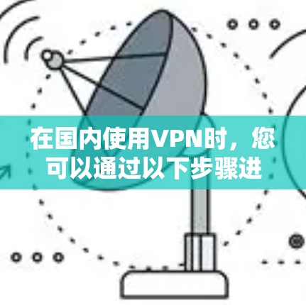在国内使用VPN时，您可以通过以下步骤进行
