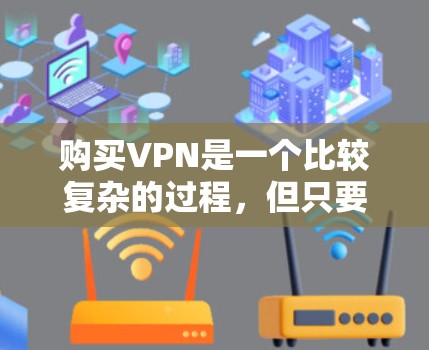购买VPN是一个比较复杂的过程，但只要了解清楚，可以顺利完成。以下是一步步的指南，帮助你购买和使用VPN