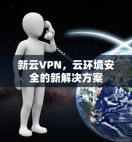 新云VPN，云环境安全的新解决方案