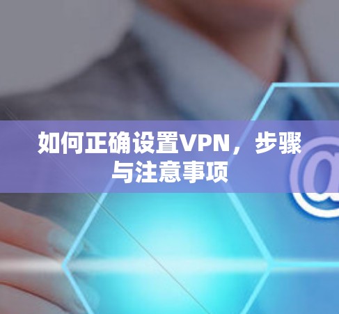 如何正确设置VPN，步骤与注意事项