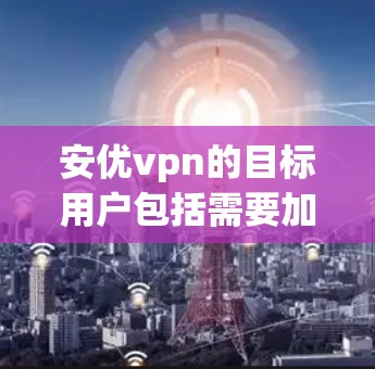安优vpn的目标用户包括需要加密视频通话、在线游戏、社交媒体互动和网络视频会议的用户。他们提供了一个安全、可靠的网络环境,帮助用户更高效地进行在线娱乐、视频会议和游戏 安优vpn的目标用户包括需要加密视频通话、在线游戏、社交媒体互动和网络视频会议的用户。他们提供了一个安全、可靠的网络环境,帮助用户更高效地进行在线娱乐、视频会议和游戏