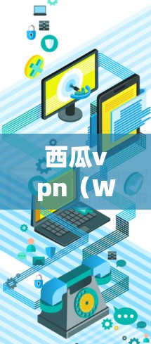 西瓜vpn(Wenin)是一个基于VPN协议的移动应用程序,支持在移动设备上进行网络连接和视频通话。以下是解决西瓜vpn下载问题的常见步骤和建议 西瓜vpn(Wenin)是一个基于VPN协议的移动应用程序,支持在移动设备上进行网络连接和视频通话。以下是解决西瓜vpn下载问题的常见步骤和建议
