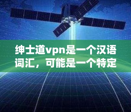 绅士道vpn是一个汉语词汇,可能是一个特定的表达或文化术语,具体含义可能因语境而异。以下是一些可能的解释