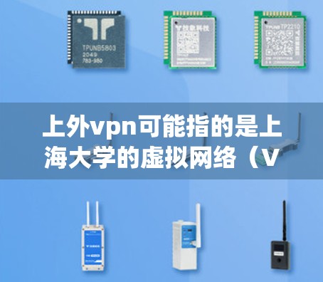 上外vpn可能指的是上海大学的虚拟网络（VPN）即通过网络设备实现与外部网络的连接。以下是关于上大 VPN 的一些关键信息