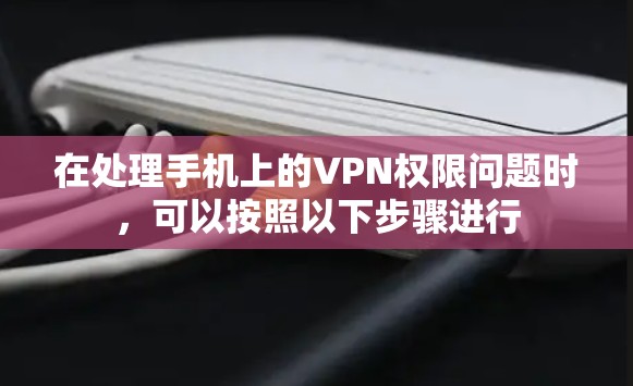 在处理手机上的VPN权限问题时,可以按照以下步骤进行