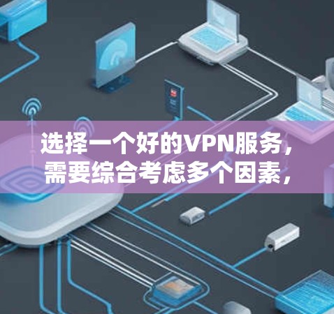 选择一个好的VPN服务,需要综合考虑多个因素,包括信誉、功能、安全性和使用限制。以下是一些关键点和建议