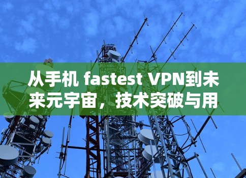 从手机 fastest VPN到未来元宇宙,技术突破与用户体验的革新