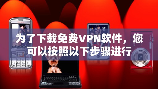 为了下载免费VPN软件，您可以按照以下步骤进行