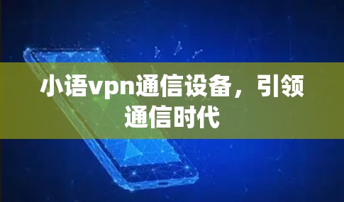 小语vpn通信设备，引领通信时代