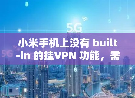 小米手机上没有 built-in 的挂VPN 功能，需要通过第三方应用来实现。以下是一些常见的方法，你可以根据需要选择