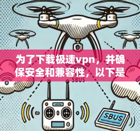 为了下载极速vpn,并确保安全和兼容性,以下是一步步的指导