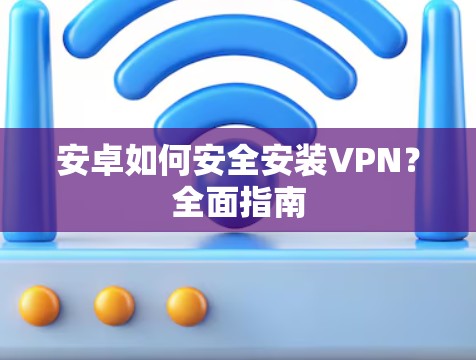 安卓如何安全安装VPN？全面指南