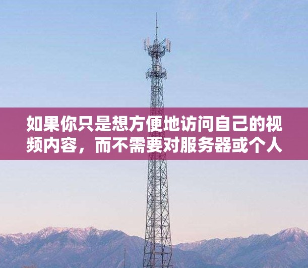 如果你只是想方便地访问自己的视频内容,而不需要对服务器或个人安全造成压力,那么可以尝试以下步骤