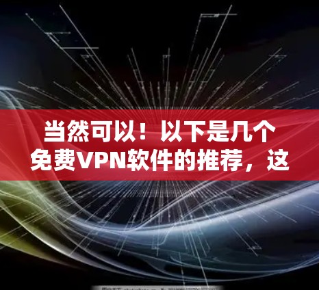 当然可以！以下是几个免费VPN软件的推荐，这些软件都比较可靠，适合追求安全性和隐私的用户