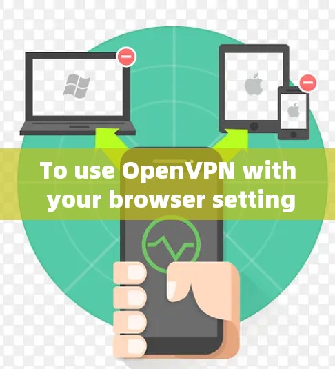To use OpenVPN with your browser settings,follow these steps: