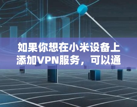 如果你想在小米设备上添加VPN服务，可以通过以下步骤进行操作