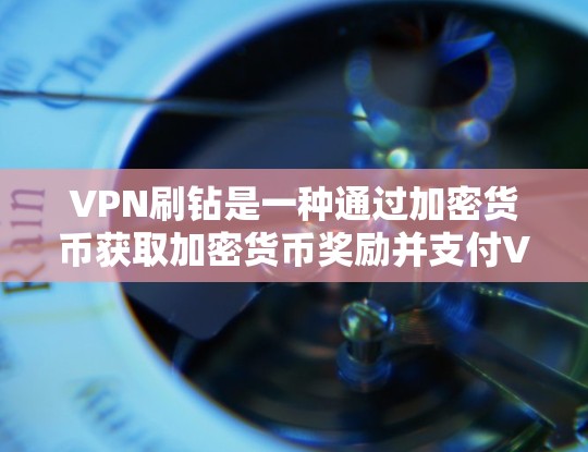 VPN刷钻是一种通过加密货币获取加密货币奖励并支付VPN服务费用的方式。虽然看起来高回报，但存在诸多风险，包括资金被盗用、金融不稳定以及可能的诈骗。以下是关于VPN刷钻的详细分析