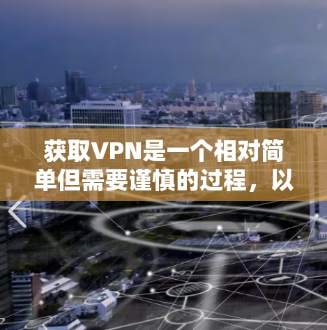 获取VPN是一个相对简单但需要谨慎的过程，以下是一步步的指南