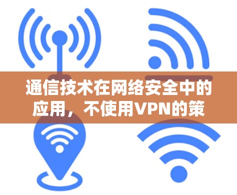 通信技术在网络安全中的应用，不使用VPN的策略与方法