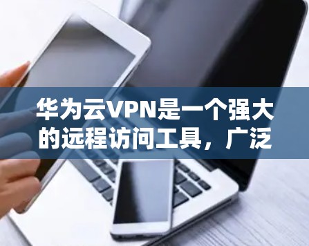 华为云VPN是一个强大的远程访问工具，广泛应用于企业级安全需求。以下是基于华为云VPN的详细分析和使用指南