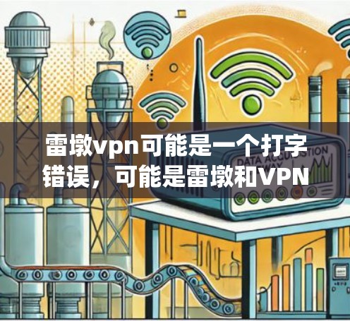 雷墩vpn可能是一个打字错误，可能是雷墩和VPN组合在一起。雷墩可能是指某种产品、公司或项目，而vpn通常指VPN，即虚拟网络服务