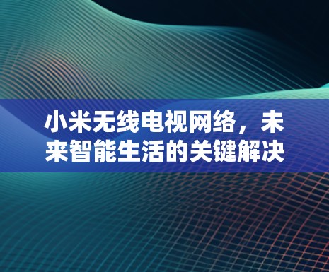 小米无线电视网络，未来智能生活的关键解决方案