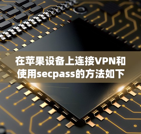 在苹果设备上连接VPN和使用secpass的方法如下
