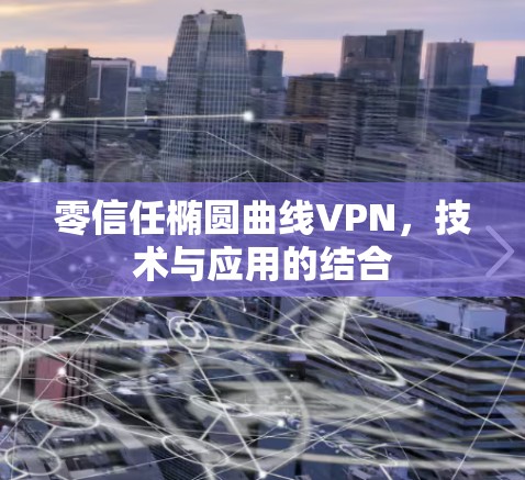 零信任椭圆曲线VPN，技术与应用的结合