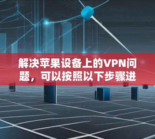 解决苹果设备上的VPN问题，可以按照以下步骤进行
