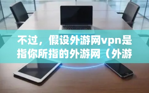 不过，假设外游网vpn是指你所指的外游网（外游网）的VPN服务，那么以下是一个简要的解释和建议