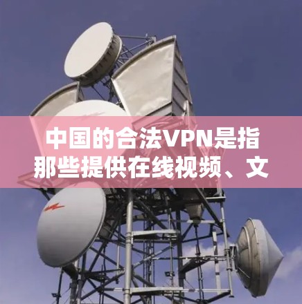 中国的合法VPN是指那些提供在线视频、文件、音乐等服务的网络服务。中国的法律体系中规定了对VPN的管理，旨在保护用户的隐私和信息安全。以下是一些中国合法VPN的常见服务