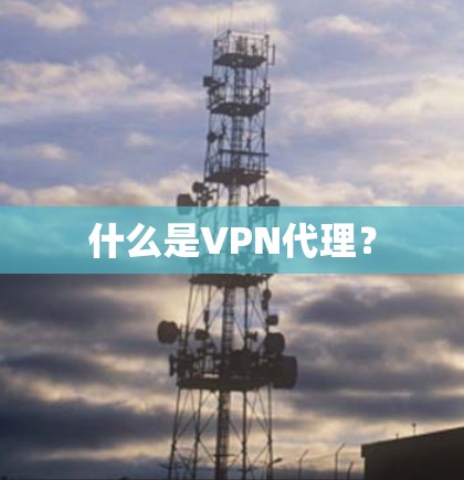 什么是VPN代理？