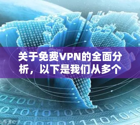 关于免费VPN的全面分析，以下是我们从多个角度进行总结和探讨的详细解答