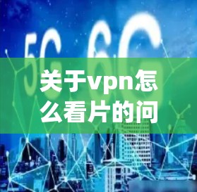关于vpn怎么看片的问题，以下是详细的解答