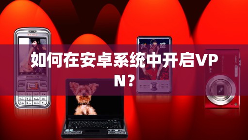 如何在安卓系统中开启VPN？