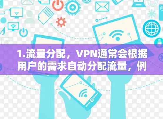 1.流量分配,VPN通常会根据用户的需求自动分配流量,例如根据IP地址、网络带宽或特定协议(如VPN协议)来决定流量的使用量 1.流量分配,VPN通常会根据用户的需求自动分配流量,例如根据IP地址、网络带宽或特定协议(如VPN协议)来决定流量的使用量