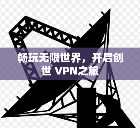 畅玩无限世界,开启创世 VPN之旅 畅玩无限世界,开启创世 VPN之旅