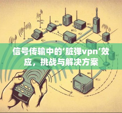 信号传输中的‘脏弹vpn’效应，挑战与解决方案