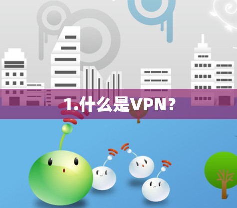 1.什么是VPN? 1.什么是VPN?