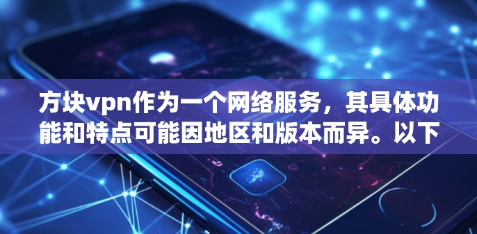 方块vpn作为一个网络服务，其具体功能和特点可能因地区和版本而异。以下是一些可能的解释和步骤