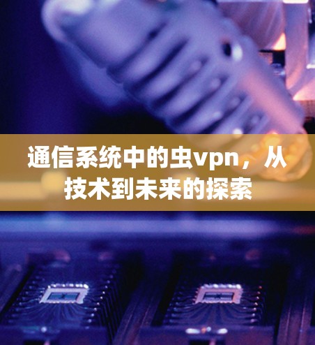 通信系统中的虫vpn，从技术到未来的探索