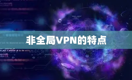 非全局VPN的特点 非全局VPN的特点