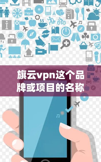 旗云vpn这个品牌或项目的名称需要更多的上下文来明确其具体含义。不过,我可以基于旗云和vpn这两个词进行推测