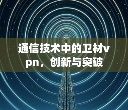 通信技术中的卫材vpn，创新与突破