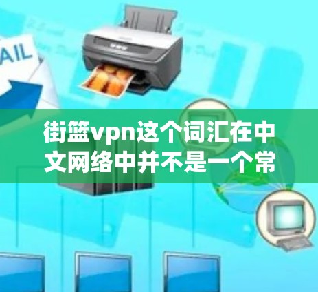 街篮vpn这个词汇在中文网络中并不是一个常见的词汇，可能是一个网络梗或网络用语。如果是指街篮加上VPN的组合，可能是在调侃特定的网络环境或梗