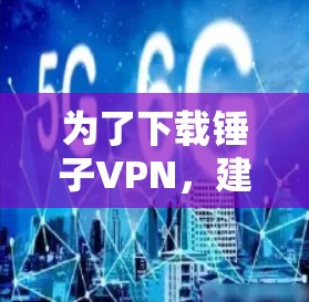 为了下载锤子VPN，建议以下步骤