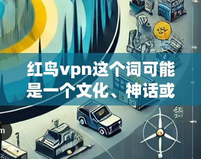 红鸟vpn这个词可能是一个文化、神话或特定领域的术语，具体含义可能因地区、文化而异。以下是几种可能的解释